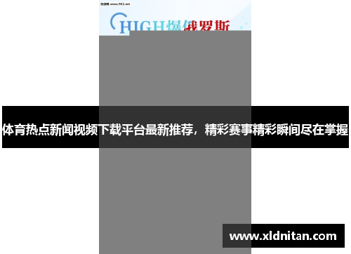 体育热点新闻视频下载平台最新推荐，精彩赛事精彩瞬间尽在掌握