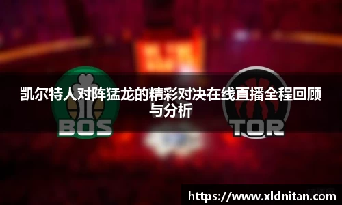 凯尔特人对阵猛龙的精彩对决在线直播全程回顾与分析