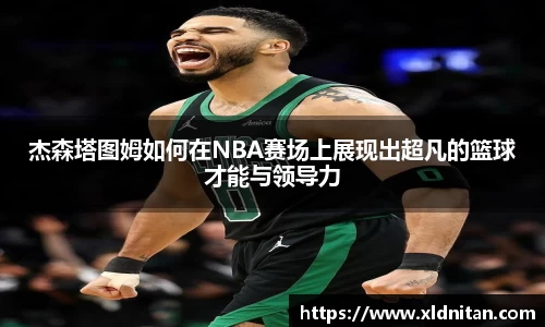 z6mg杰森塔图姆如何在NBA赛场上展现出超凡的篮球才能与领导力